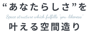 ”あなたらしさ”をかなえる空間づくり